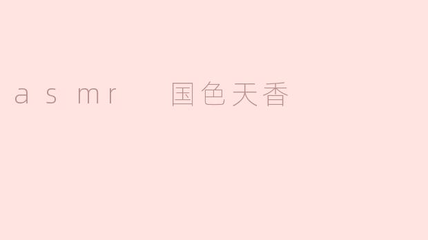 沉浸在国色天香的ASMR世界